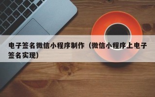 抚顺电子签名微信小程序制作（微信小程序上电子签名实现）