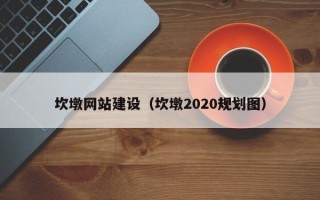 抚顺坎墩网站建设（坎墩2020规划图）