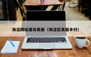 抚顺海淀网站建设美丽（海淀区美丽乡村）