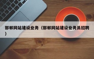 抚顺邯郸网站建设业务（邯郸网站建设业务员招聘）