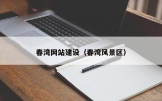 抚顺春湾网站建设（春湾风景区）