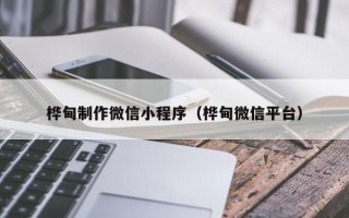 抚顺桦甸制作微信小程序（桦甸微信平台）