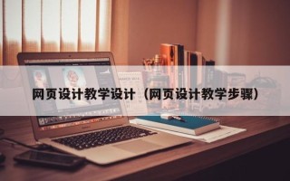 抚顺网页设计教学设计（网页设计教学步骤）
