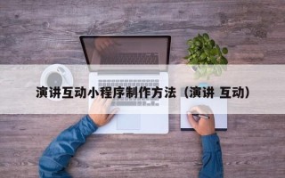 抚顺演讲互动小程序制作方法（演讲 互动）